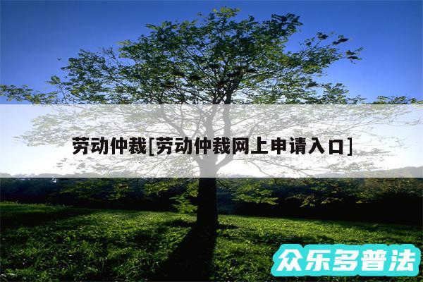 劳动仲裁及劳动仲裁网上申请入口