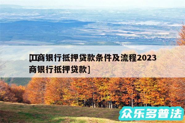 工商银行抵押贷款条件及流程2024
及工商银行抵押贷款