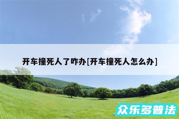 开车撞死人了咋办及开车撞死人怎么办