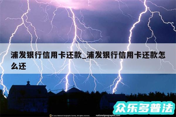 浦发银行信用卡还款_浦发银行信用卡还款怎么还