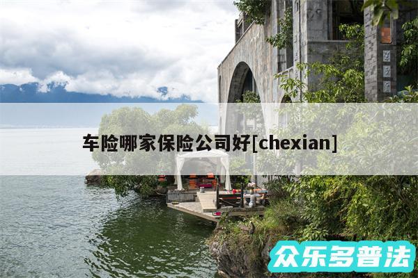 车险哪家保险公司好及chexian