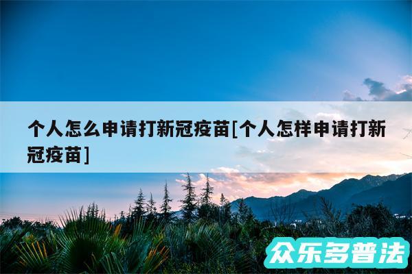 个人怎么申请打新冠疫苗及个人怎样申请打新冠疫苗