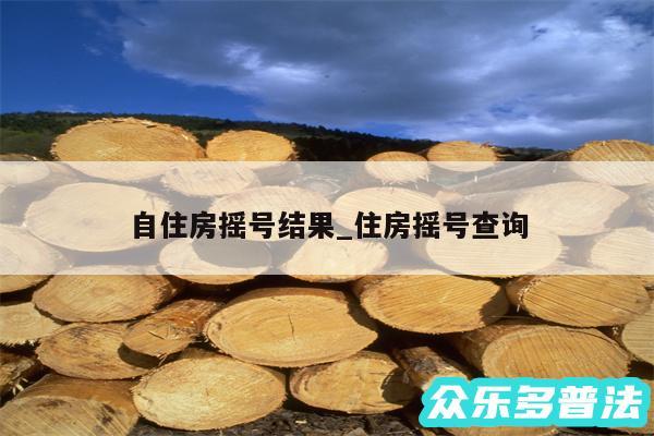 自住房摇号结果_住房摇号查询