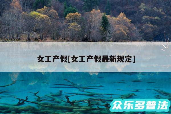 女工产假及女工产假最新规定