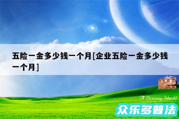 五险一金多少钱一个月及企业五险一金多少钱一个月