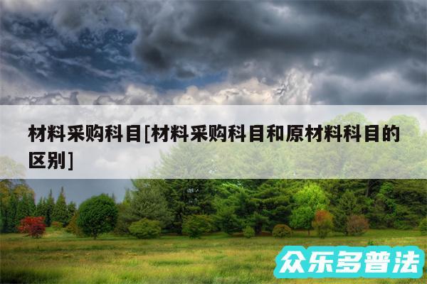 材料采购科目及材料采购科目和原材料科目的区别