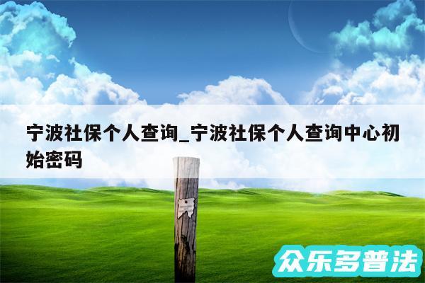 宁波社保个人查询_宁波社保个人查询中心初始密码