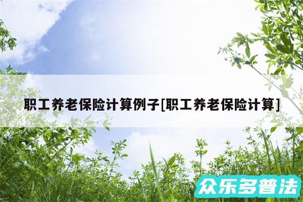 职工养老保险计算例子及职工养老保险计算