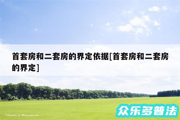 首套房和二套房的界定依据及首套房和二套房的界定