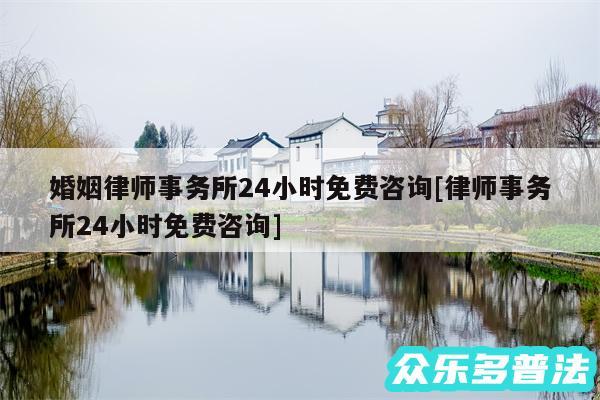 婚姻律师事务所24小时免费咨询及律师事务所24小时免费咨询