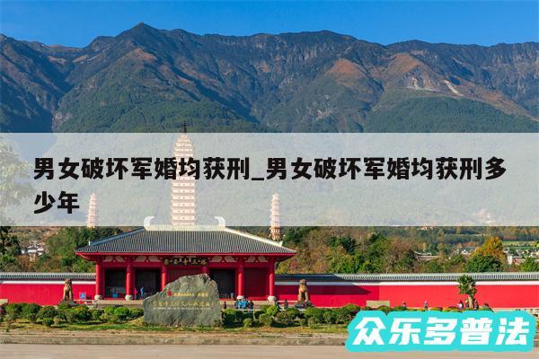 男女破坏军婚均获刑_男女破坏军婚均获刑多少年