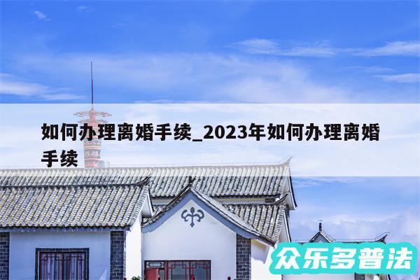 如何办理离婚手续_2024年如何办理离婚手续