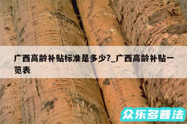 广西高龄补贴标准是多少?_广西高龄补贴一览表