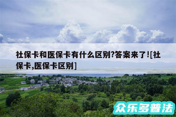 社保卡和医保卡有什么区别?答案来了!及社保卡,医保卡区别