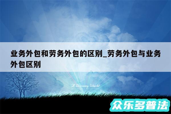 业务外包和劳务外包的区别_劳务外包与业务外包区别