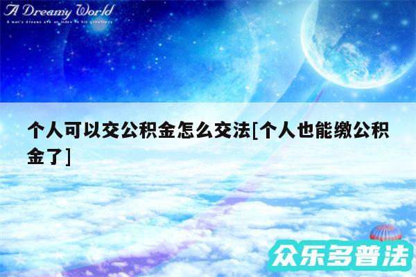 个人可以交公积金怎么交法及个人也能缴公积金了