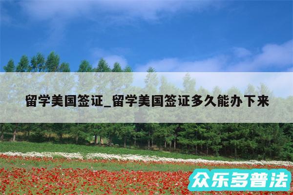 留学美国签证_留学美国签证多久能办下来