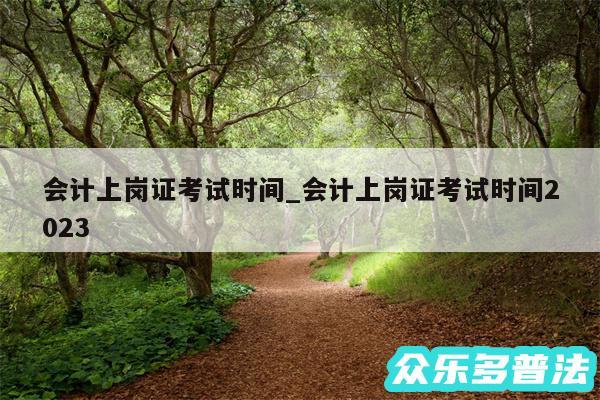 会计上岗证考试时间_会计上岗证考试时间2024
