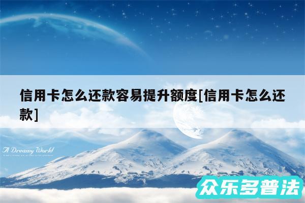 信用卡怎么还款容易提升额度及信用卡怎么还款