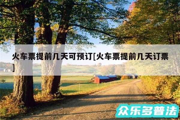 火车票提前几天可预订及火车票提前几天订票