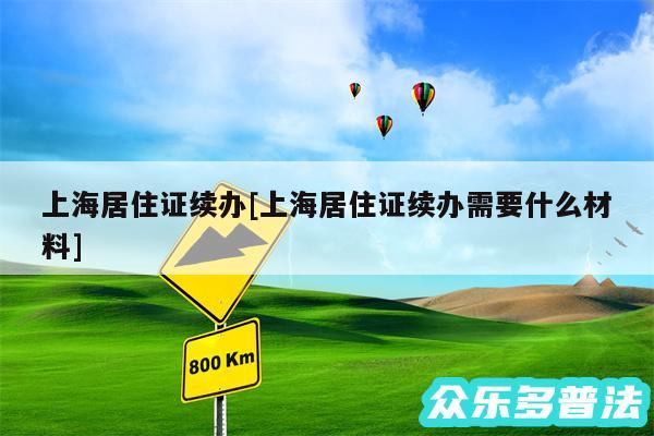 上海居住证续办及上海居住证续办需要什么材料