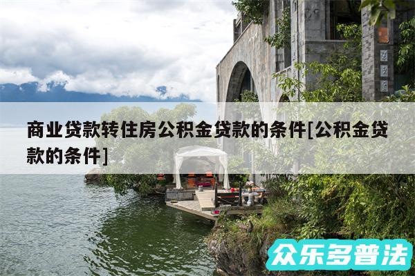 商业贷款转住房公积金贷款的条件及公积金贷款的条件