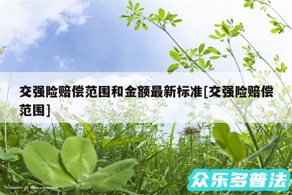 交强险赔偿范围和金额最新标准及交强险赔偿范围