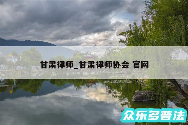 甘肃律师_甘肃律师协会 官网