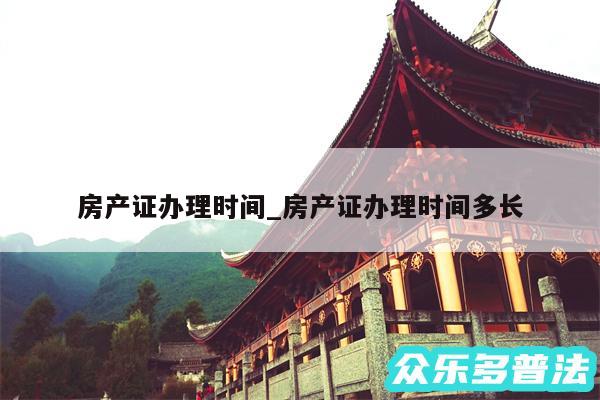 房产证办理时间_房产证办理时间多长