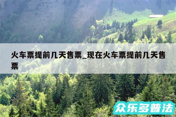 火车票提前几天售票_现在火车票提前几天售票