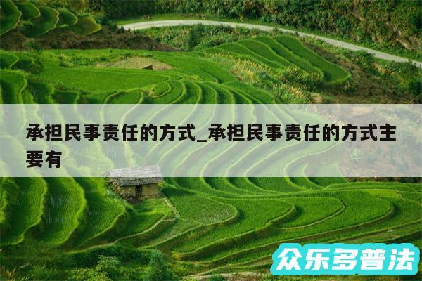承担民事责任的方式_承担民事责任的方式主要有