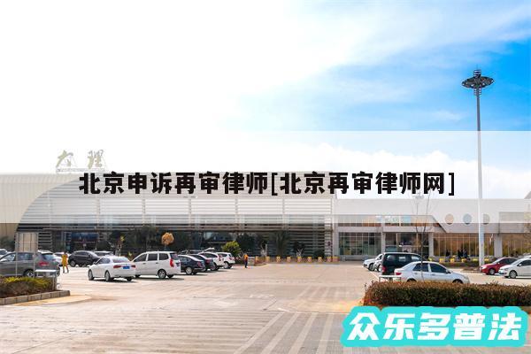 北京申诉再审律师及北京再审律师网