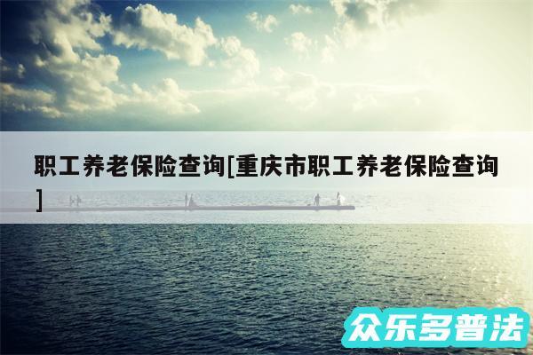 职工养老保险查询及重庆市职工养老保险查询