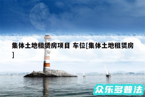 集体土地租赁房项目 车位及集体土地租赁房