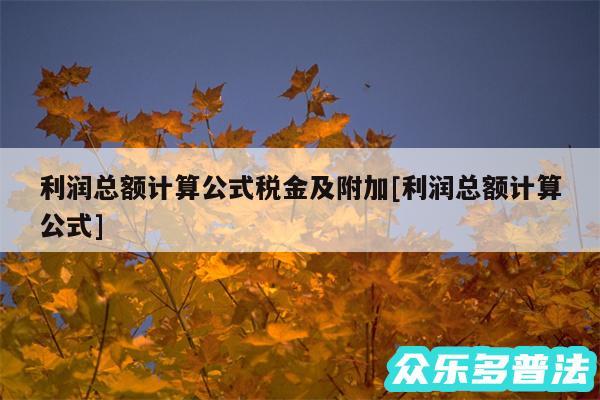 利润总额计算公式税金及附加及利润总额计算公式