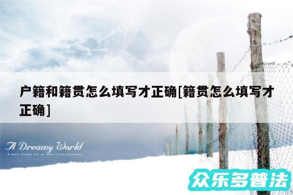 户籍和籍贯怎么填写才正确及籍贯怎么填写才正确