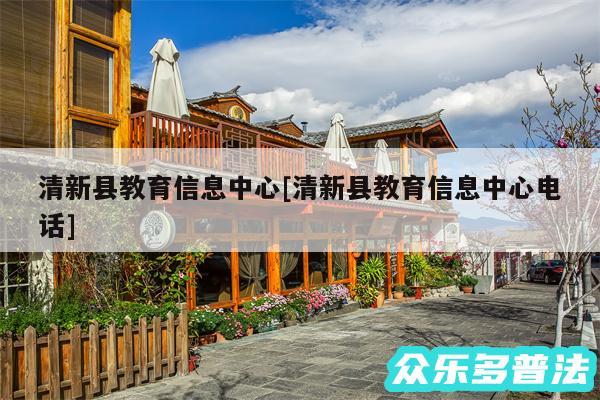清新县教育信息中心及清新县教育信息中心电话