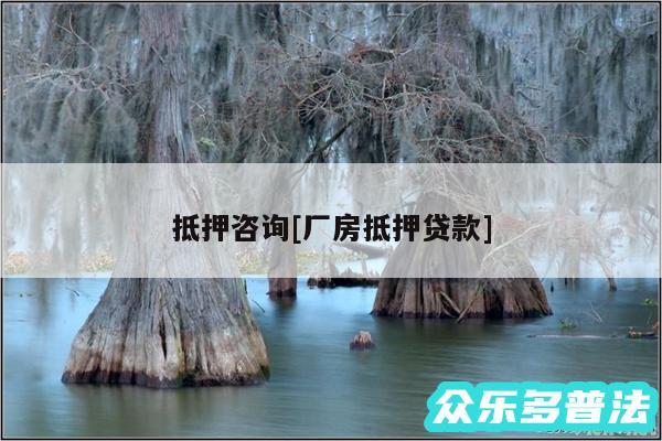 抵押咨询及厂房抵押贷款