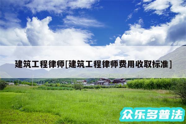 建筑工程律师及建筑工程律师费用收取标准