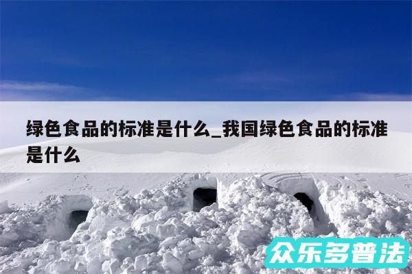 绿色食品的标准是什么_我国绿色食品的标准是什么