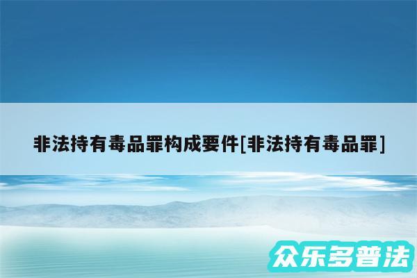 非法持有毒品罪构成要件及非法持有毒品罪