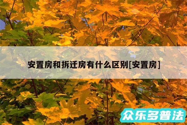 安置房和拆迁房有什么区别及安置房