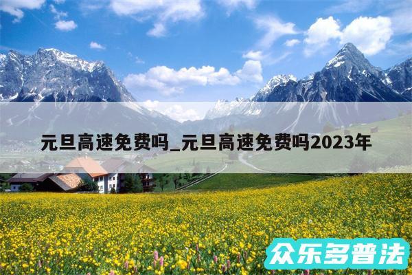 元旦高速免费吗_元旦高速免费吗2024年