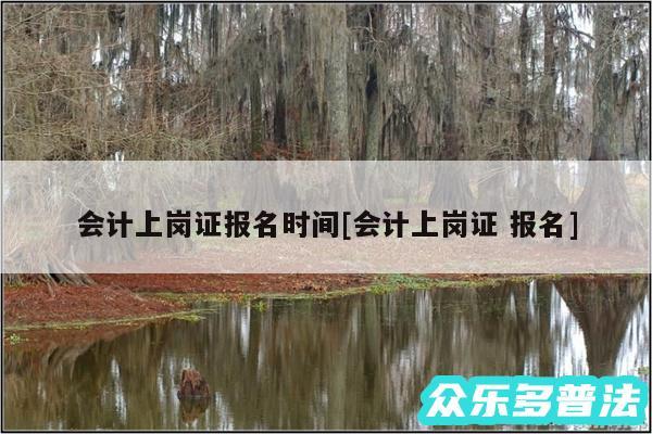 会计上岗证报名时间及会计上岗证 报名