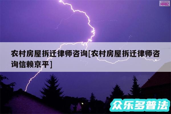 农村房屋拆迁律师咨询及农村房屋拆迁律师咨询信赖京平