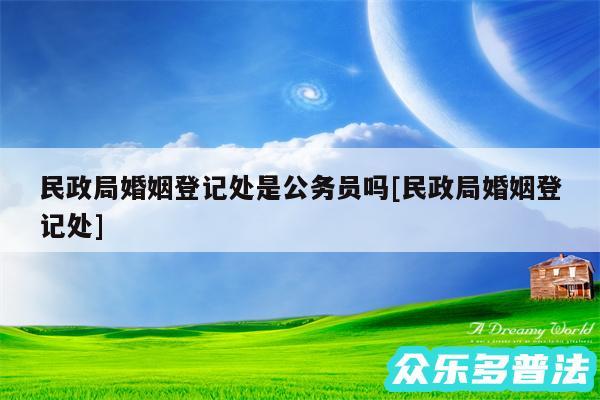 民政局婚姻登记处是公务员吗及民政局婚姻登记处