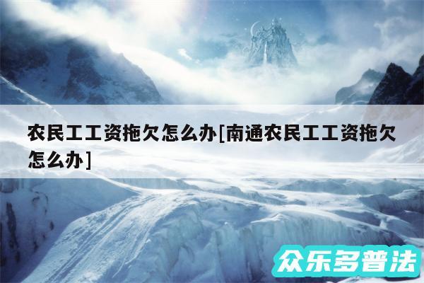 农民工工资拖欠怎么办及南通农民工工资拖欠怎么办