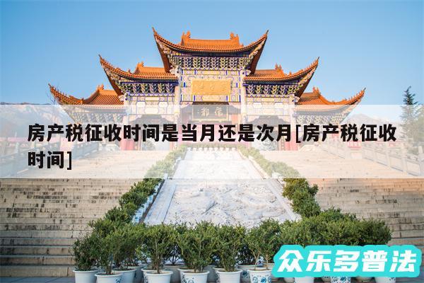 房产税征收时间是当月还是次月及房产税征收时间