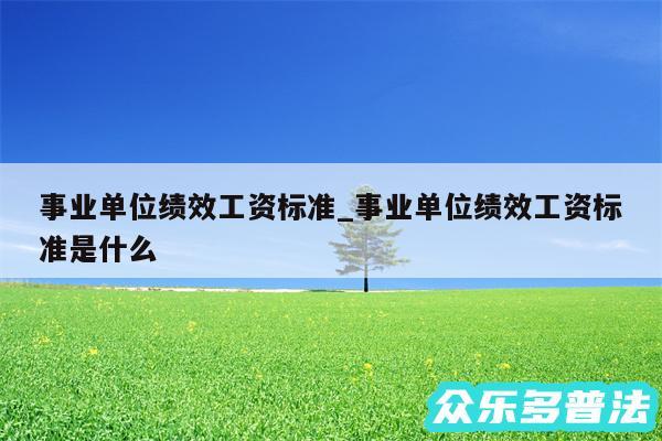 事业单位绩效工资标准_事业单位绩效工资标准是什么