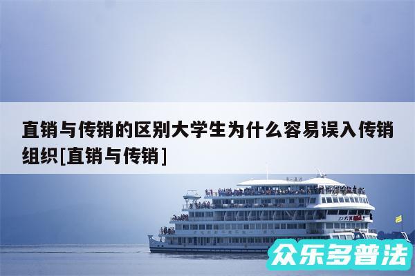直销与传销的区别大学生为什么容易误入传销组织及直销与传销